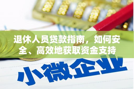 肥西退休人员贷款指南，如何安全、高效地获取资金支持