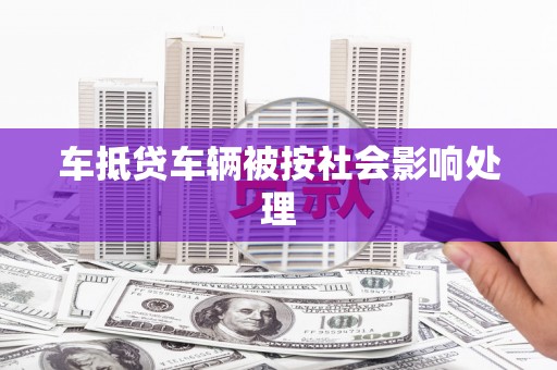 桓台车抵贷车辆被按社会影响处理