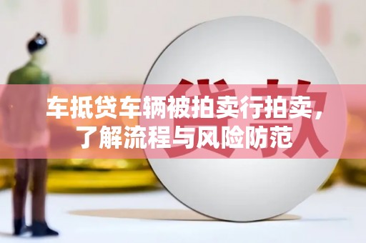梅河口车抵贷车辆被拍卖行拍卖，了解流程与风险防范