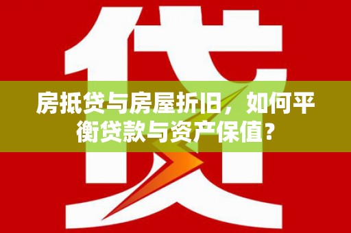 贞丰房抵贷与房屋折旧，如何平衡贷款与资产保值？