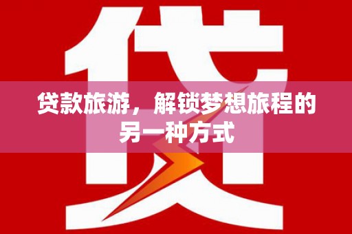 松原贷款旅游，解锁梦想旅程的另一种方式