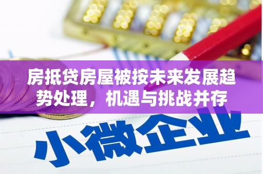 铅山房抵贷房屋被按未来发展趋势处理，机遇与挑战并存