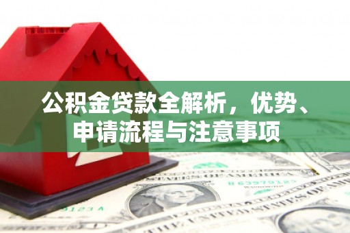 环江公积金贷款全解析，优势、申请流程与注意事项