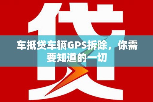 桐城车抵贷车辆GPS拆除，你需要知道的一切