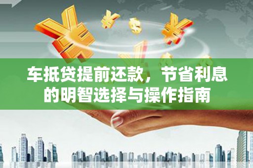 陇南车抵贷提前还款，节省利息的明智选择与操作指南