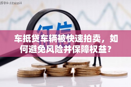 四湖车抵贷车辆被快速拍卖，如何避免风险并保障权益？