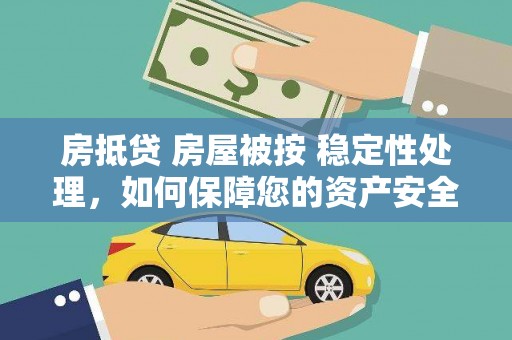 乌当房抵贷 房屋被按 稳定性处理，如何保障您的资产安全？