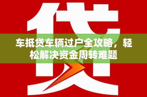 哈密车抵贷车辆过户全攻略，轻松解决资金周转难题