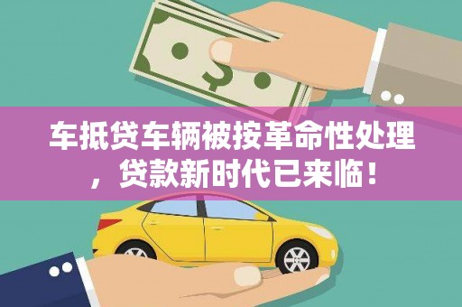 商河车抵贷车辆被按革命性处理，贷款新时代已来临！
