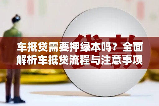 台山车抵贷需要押绿本吗？全面解析车抵贷流程与注意事项