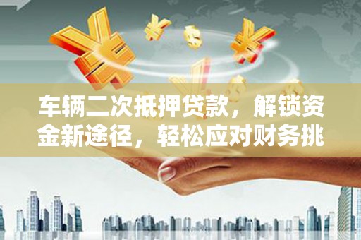象州车辆二次抵押贷款，解锁资金新途径，轻松应对财务挑战