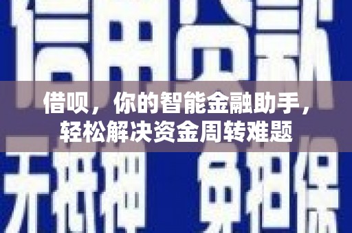 常德借呗，你的智能金融助手，轻松解决资金周转难题