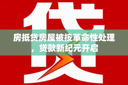 雷波房抵贷房屋被按革命性处理，贷款新纪元开启