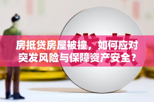 克拉玛依房抵贷房屋被撞，如何应对突发风险与保障资产安全？