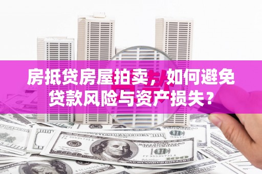 娄烦房抵贷房屋拍卖，如何避免贷款风险与资产损失？