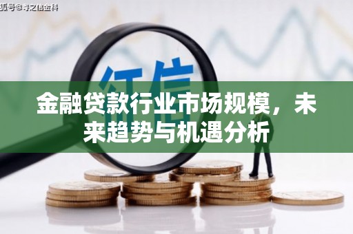 集美金融贷款行业市场规模，未来趋势与机遇分析