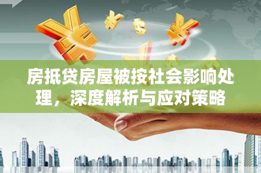 永嘉房抵贷房屋被按社会影响处理，深度解析与应对策略